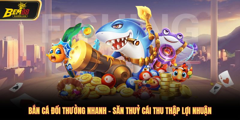 Bắn cá đổi thưởng nhanh