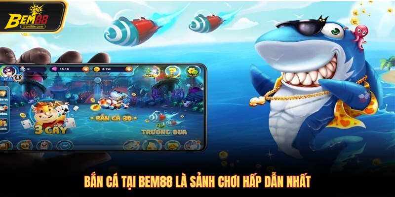 Bắn cá tại Bem88 là sảnh chơi hấp dẫn nhất