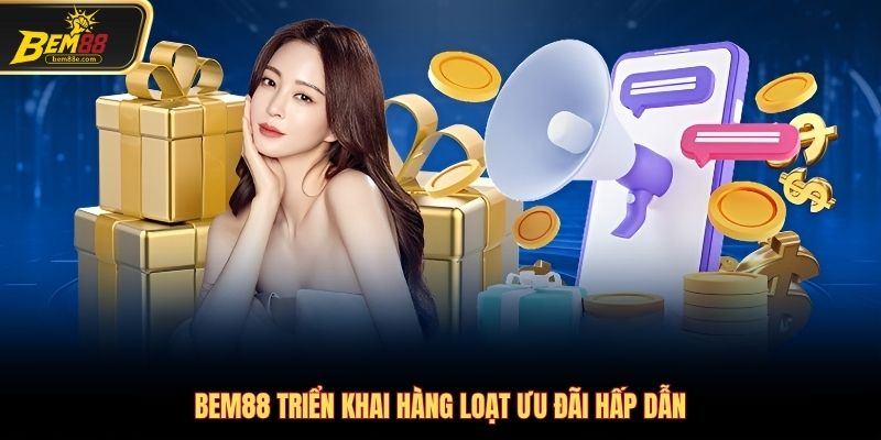 Bem88 triển khai hàng loạt ưu đãi hấp dẫn