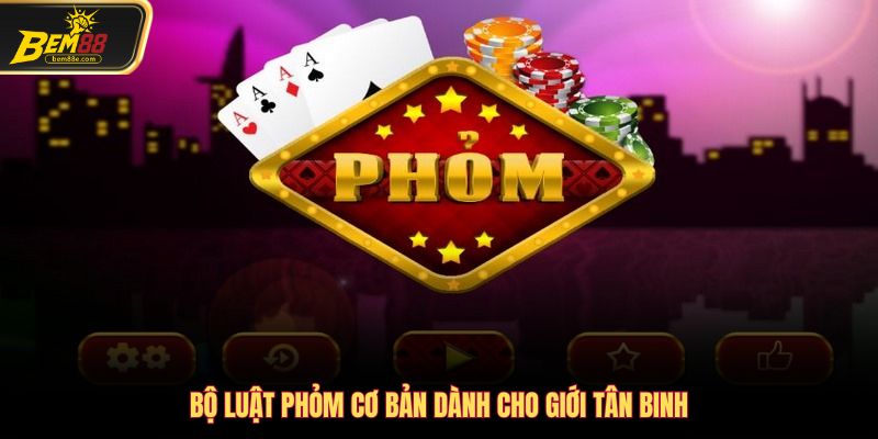 Bộ luật Phỏm cơ bản dành cho giới tân binh