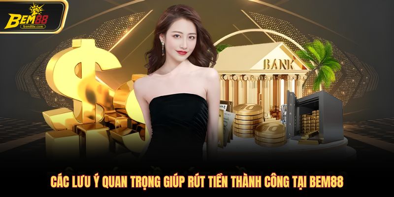 Các lưu ý quan trọng giúp rút tiền thành công tại Bem88