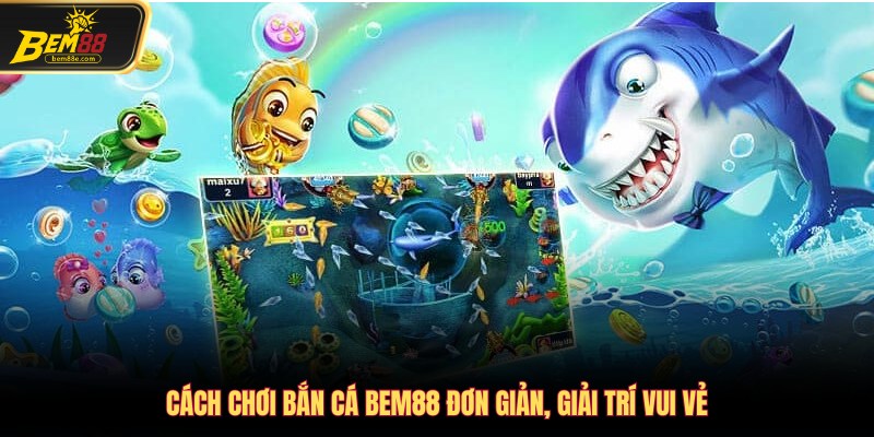 Cách chơi Bắn cá Bem88 đơn giản, giải trí vui vẻ