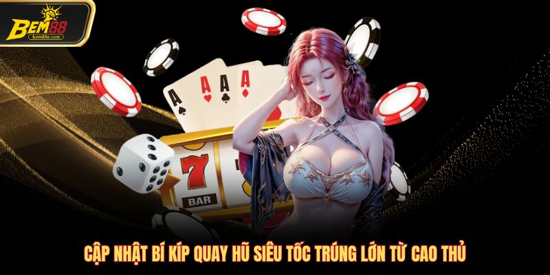 Cập nhật bí kíp quay hũ siêu tốc trúng lớn từ cao thủ