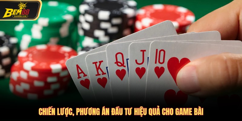 Chiến lược, phương án đầu tư hiệu quả cho game bài