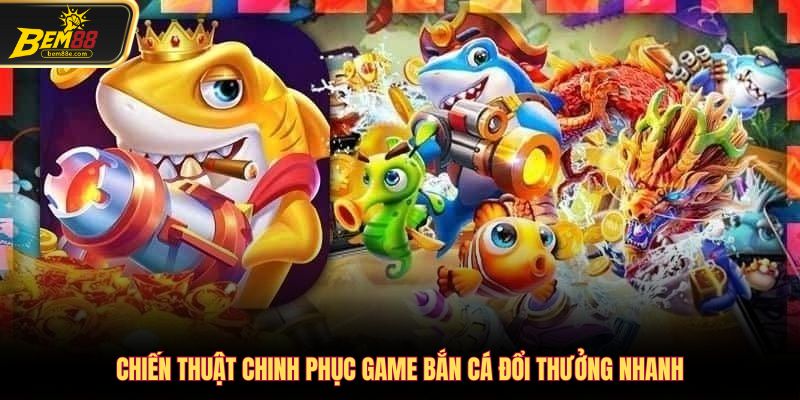 Chiến thuật chinh phục game bắn cá đổi thưởng nhanh