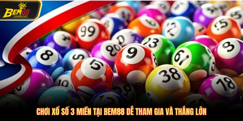 Chơi Xổ số 3 miền tại Bem88 dễ tham gia và thắng lớn