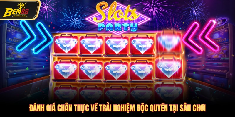 Đánh giá chân thực về trải nghiệm độc quyền tại sân chơi