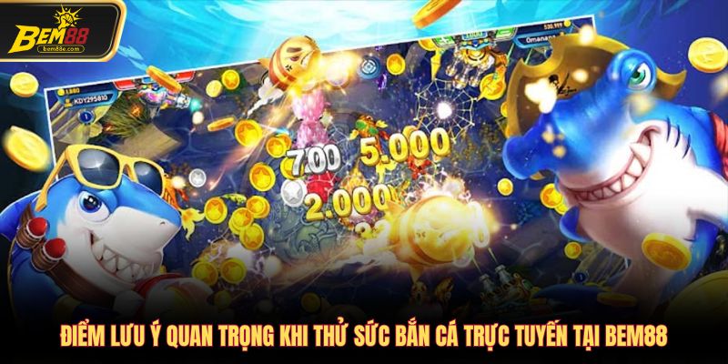 Điểm lưu ý quan trọng khi thử sức bắn cá trực tuyến tại Bem88