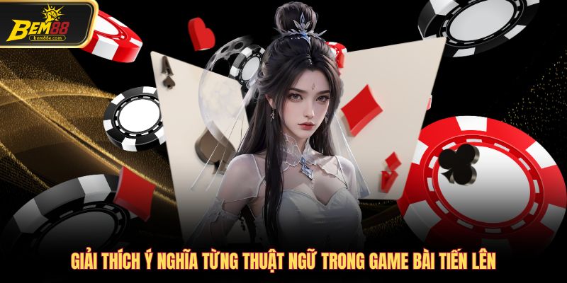 Giải thích ý nghĩa từng thuật ngữ trong game bài tiến lên