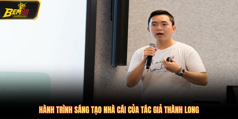 Hành trình sáng tạo nhà cái của tác giả Thành Long