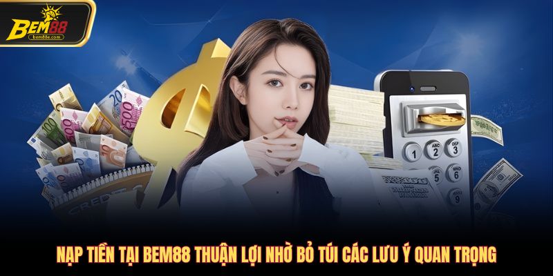 Nạp tiền tại Bem88 thuận lợi nhờ bỏ túi các lưu ý quan trọng