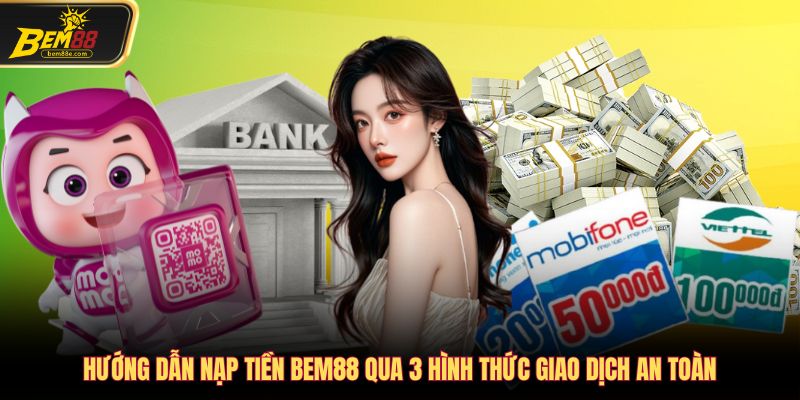 Hướng dẫn nạp tiền Bem88 qua 3 hình thức giao dịch an toàn