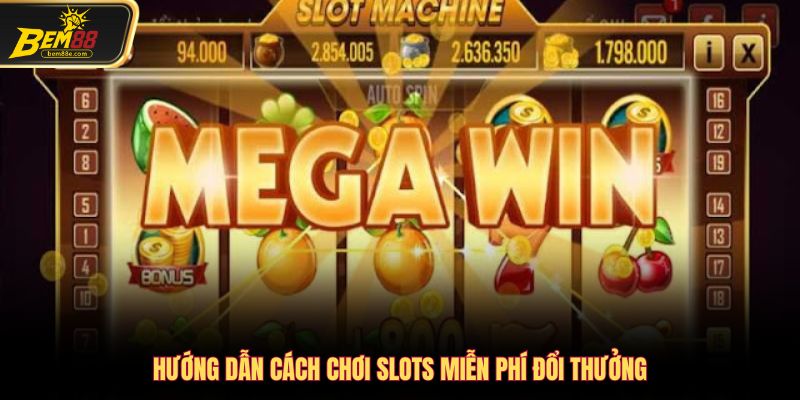 Hướng dẫn cách chơi slots miễn phí đổi thưởng