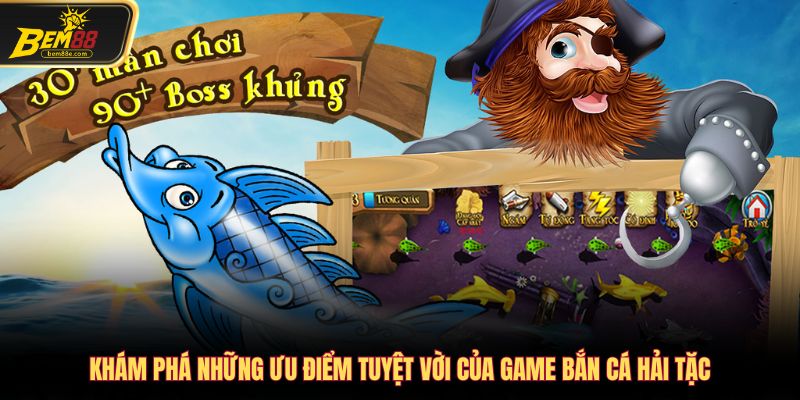 Khám phá những ưu điểm tuyệt vời của game bắn cá hải tặc