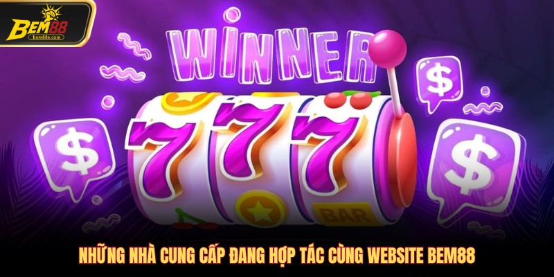 Những nhà cung cấp đang hợp tác cùng website Bem88