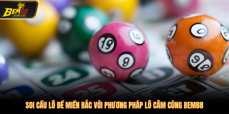 Soi cầu lô đề miền bắc với phương pháp lô câm cùng Bem88
