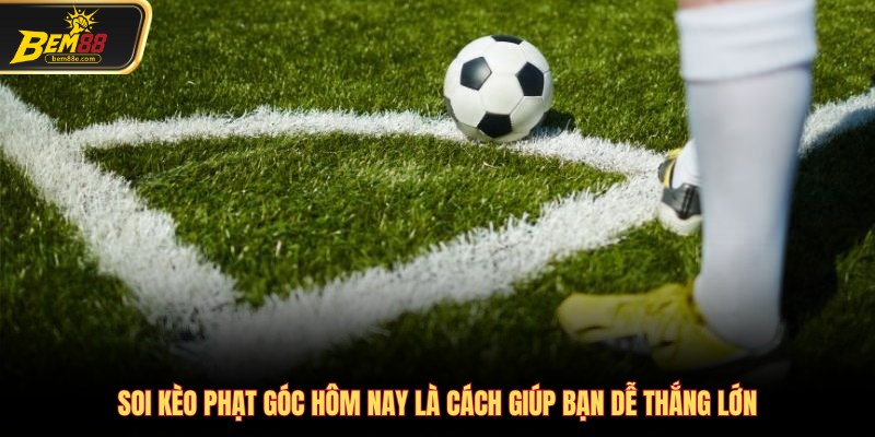 Soi kèo phạt góc hôm nay là cách giúp bạn dễ thắng lớn