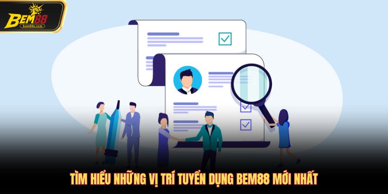 Tìm hiểu những vị trí tuyển dụng Bem88 mới nhất