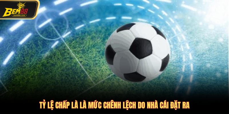 Tỷ lệ chấp là là mức chênh lệch do nhà cái đặt ra