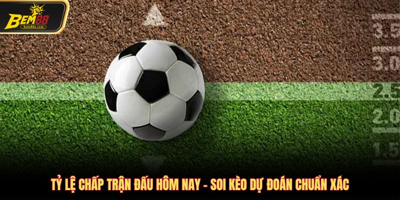 Tỷ lệ chấp trận đấu hôm nay