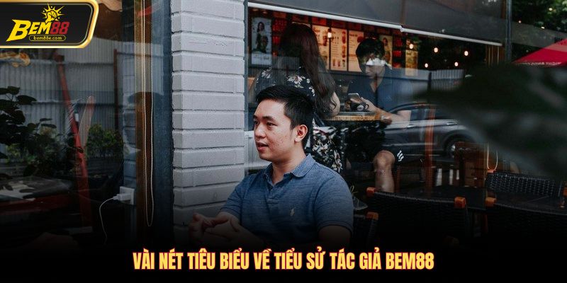 Vài nét tiêu biểu về tiểu sử tác giả Bem88